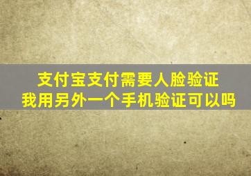 支付宝支付需要人脸验证 我用另外一个手机验证可以吗